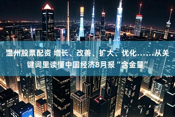 温州股票配资 增长、改善、扩大、优化……从关键词里读懂中国经济8月报“含金量”