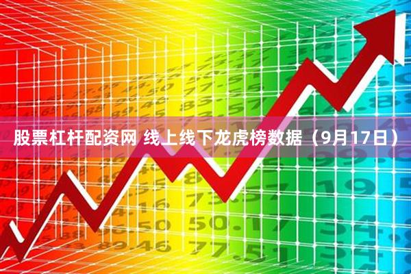 股票杠杆配资网 线上线下龙虎榜数据（9月17日）