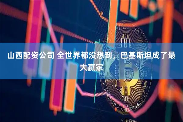 山西配资公司 全世界都没想到，巴基斯坦成了最大赢家
