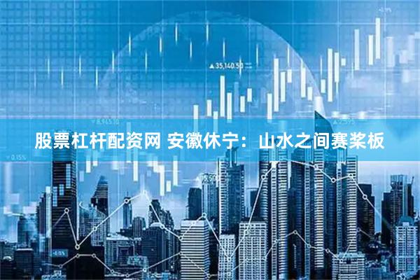 股票杠杆配资网 安徽休宁：山水之间赛桨板