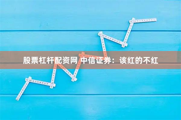 股票杠杆配资网 中信证券：该红的不红