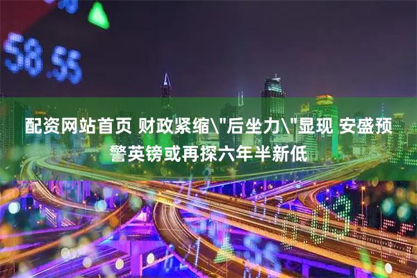 配资网站首页 财政紧缩＂后坐力＂显现 安盛预警英镑或再探六年半新低