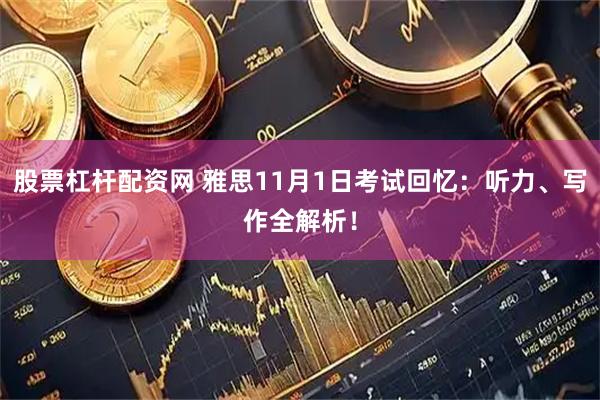股票杠杆配资网 雅思11月1日考试回忆：听力、写作全解析！