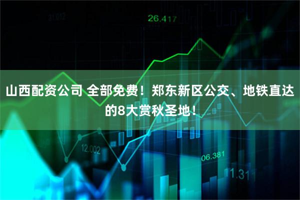 山西配资公司 全部免费！郑东新区公交、地铁直达的8大赏秋圣地！