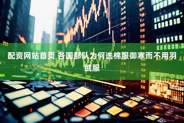 配资网站首页 各国部队为何选棉服御寒而不用羽绒服