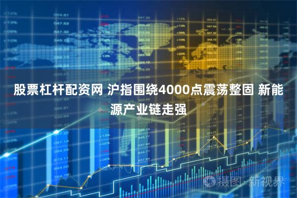 股票杠杆配资网 沪指围绕4000点震荡整固 新能源产业链走强