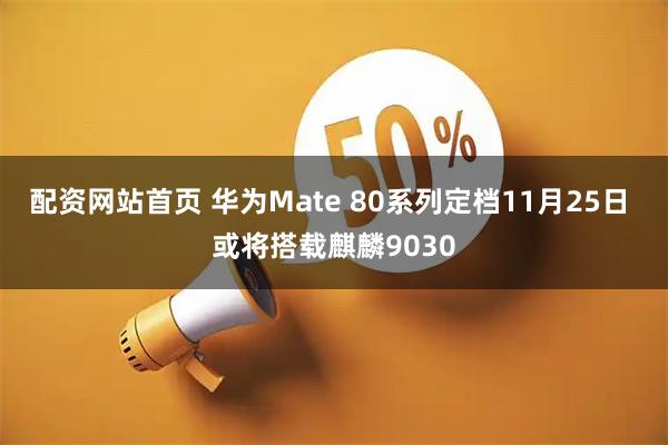 配资网站首页 华为Mate 80系列定档11月25日 或将搭载麒麟9030