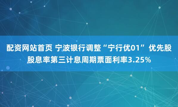 配资网站首页 宁波银行调整“宁行优01” 优先股股息率第三计息周期票面利率3.25%