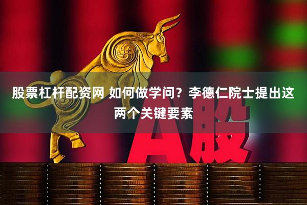 股票杠杆配资网 如何做学问？李德仁院士提出这两个关键要素
