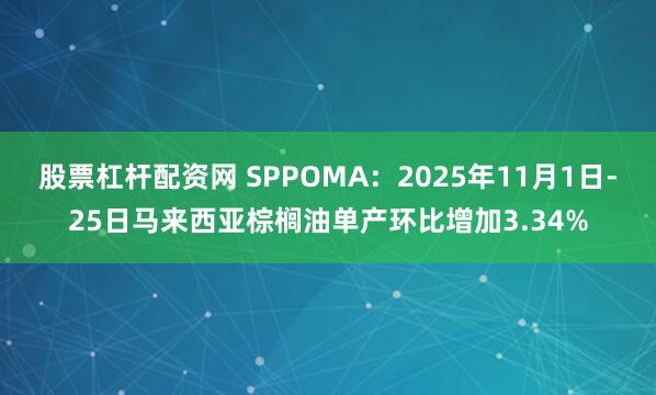 股票杠杆配资网 SPPOMA：2025年11月1日-25日马来西亚棕榈油单产环比增加3.34%