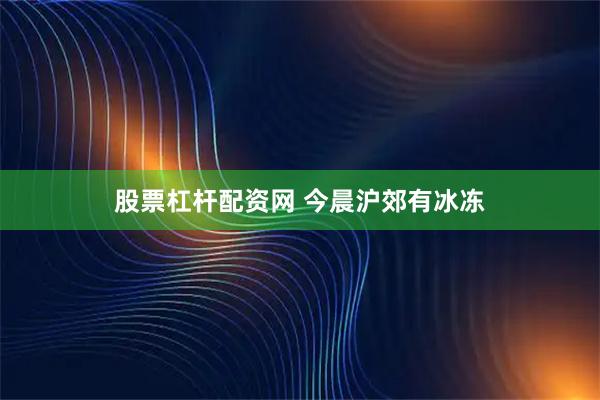 股票杠杆配资网 今晨沪郊有冰冻