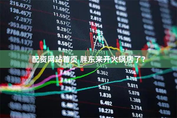 配资网站首页 胖东来开火锅店了？