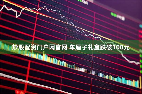 炒股配资门户网官网 车厘子礼盒跌破100元