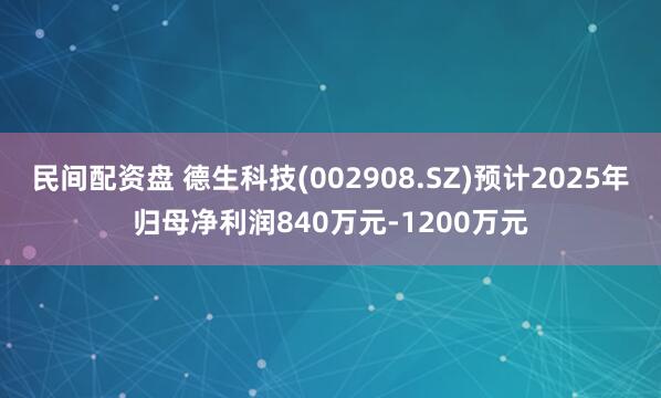 民间配资盘 德生科技(002908.SZ)预计2025年归母净利润840万元-1200万元
