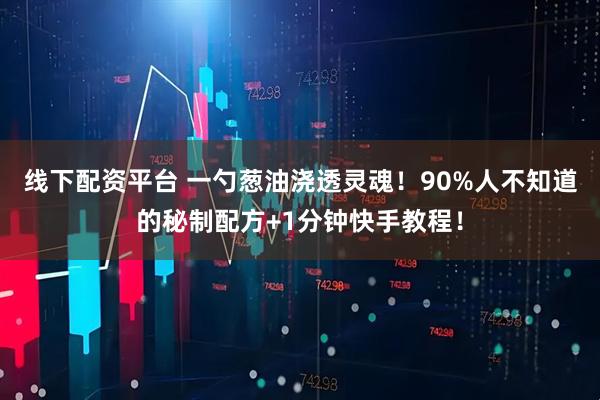 线下配资平台 一勺葱油浇透灵魂！90%人不知道的秘制配方+1分钟快手教程！