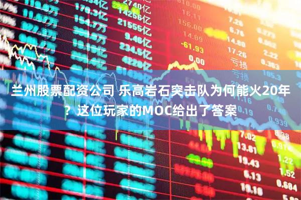 兰州股票配资公司 乐高岩石突击队为何能火20年？这位玩家的MOC给出了答案