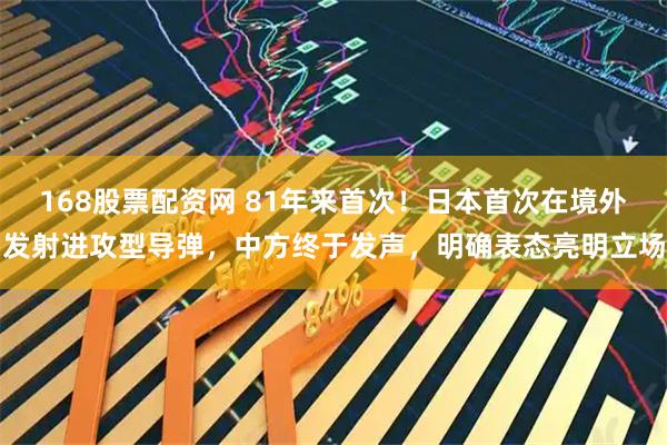 168股票配资网 81年来首次！日本首次在境外发射进攻型导弹，中方终于发声，明确表态亮明立场