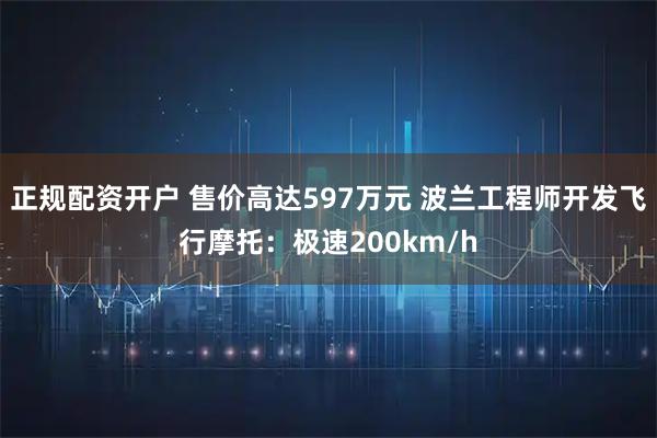 正规配资开户 售价高达597万元 波兰工程师开发飞行摩托：极速200km/h