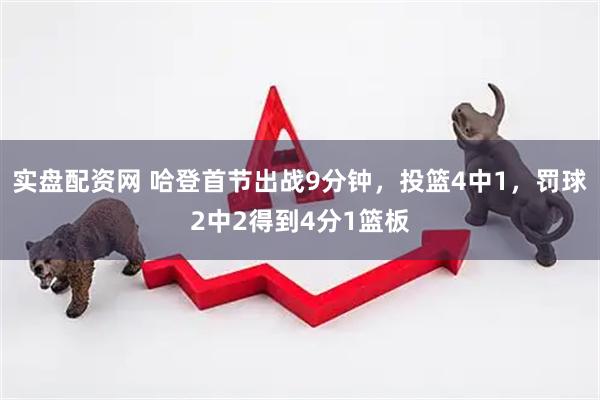 实盘配资网 哈登首节出战9分钟，投篮4中1，罚球2中2得到4分1篮板