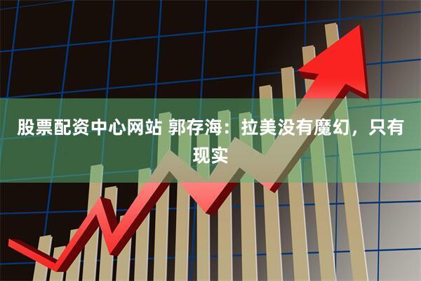 股票配资中心网站 郭存海：拉美没有魔幻，只有现实